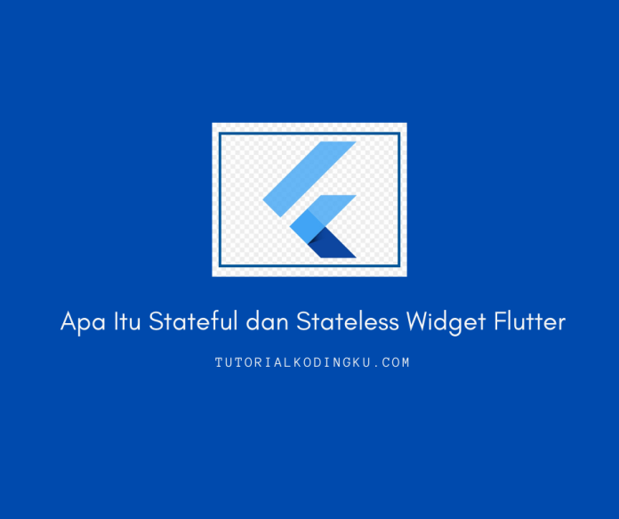 Apa Itu Stateful dan Stateless Widget Flutter
